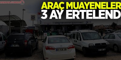 Araç muayeneleri 3 ay ertelendi