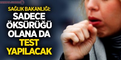 Sağlık Bakanlığı: Sadece öksürüğü olana da test yapılacak
