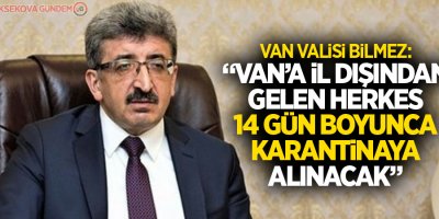 Van Valisi: 'Van’a il dışından gelen herkes 14 gün boyunca karantinaya alınacak'