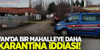 Van'da bir mahalleye daha karantina iddiası!