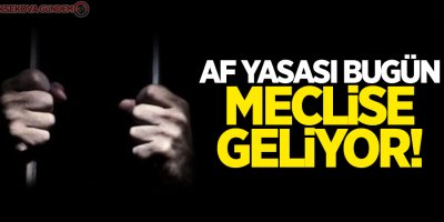 Af yasası bugün meclise geliyor!