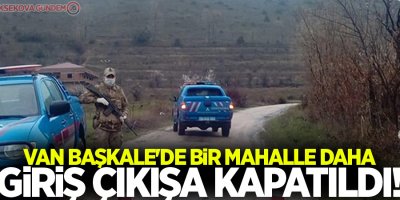 Van Başkale'de bir mahalle daha giriş çıkışa kapatıldı!