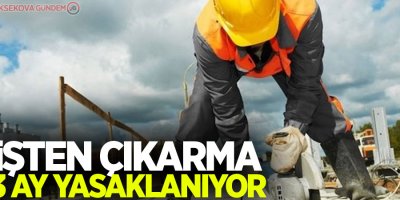 İşten çıkarma 3 ay yasaklanıyor