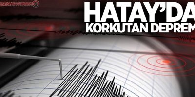 Hatay'da korkutan deprem!