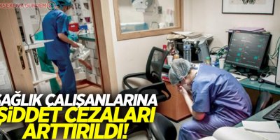 Sağlık çalışanlarına şiddet cezaları arttırıldı!
