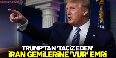 Trump'tan 'taciz eden' İran gemilerine 'vur' emri