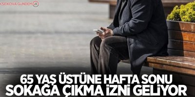 65 yaş üstüne hafta sonu sokağa çıkma izni geliyor