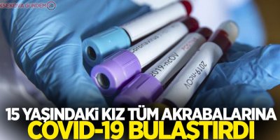 15 yaşındaki kız tüm akrabalarına Covid-19 bulaştırdı