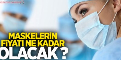 Maskelerin fiyatı ne kadar olacak?