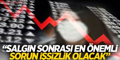 'Dünyada salgın sonrası en önemli sorun işsizlik olacak'