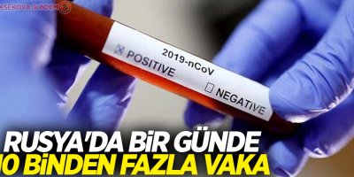 Rusya'da bir günde 10 binden fazla vaka