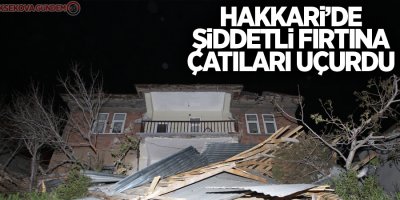 Hakkari’de şiddetli fırtına çatıları uçurdu