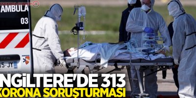 İngiltere'de 313 korona soruşturması