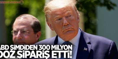 ABD şimdiden 300 milyon doz sipariş etti!
