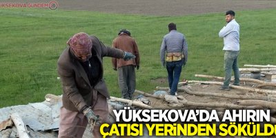 Yüksekova’da ahırın çatısı yerinden söküldü