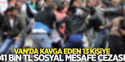 Van'da kavga eden 13 kişiye 41 bin TL sosyal mesafe cezası