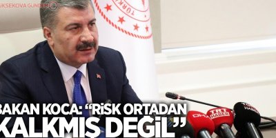 Bakan Koca: “Risk ortadan kalkmış değil”