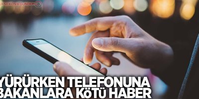 Yürürken telefonuna bakanlara kötü haber