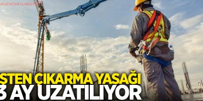 İşten çıkarma yasağı 3 ay uzatılıyor