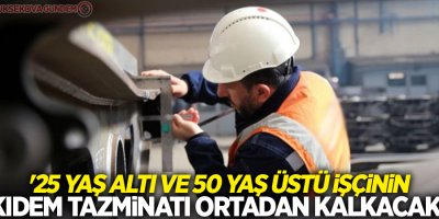 '25 yaş altı ve 50 yaş üstü işçinin kıdem tazminatı ortadan kalkacak'