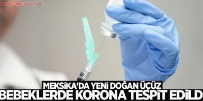 Meksika'da yeni doğan üçüz bebeklerde korona tespit edildi