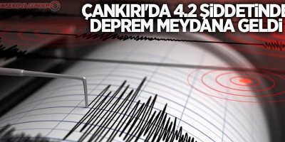 Çankırı'da 4.2 büyüklüğünde deprem