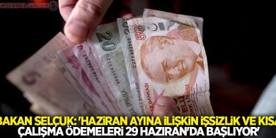 Bakan Selçuk: 'Haziran ayına ilişkin işsizlik ve kısa çalışma ödemeleri 29 Haziran'da başlıyor'