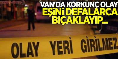 Van'da Korkunç Olay! Eşini defalarca bıçaklayıp...