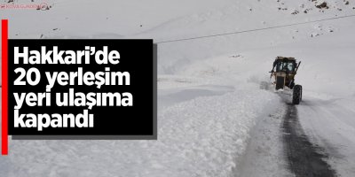 Hakkari’de 20 yerleşim yeri ulaşıma kapandı