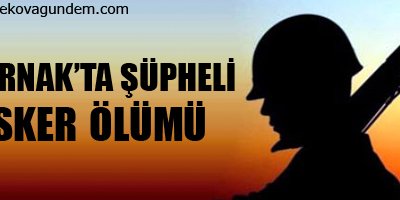 Şırnak'ta şüpheli asker ölümü!
