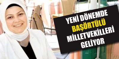 Yeni dönemde başörtülü milletvekilleri geliyor