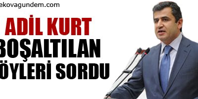 Adil Kurt boşaltılan köyleri sordu
