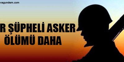 Bir şüpheli asker ölümü daha