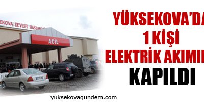 Yüksekova 1 kişi elektrik akımına kapıldı