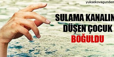 Sulama kanalına düşen çocuk boğuldu