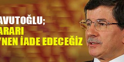 Davutoğlu: Kararı aynen iade edeceğiz