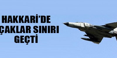 Hakkari'de uçaklar sınırı geçti