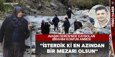 Avaşin Deresinde kaybolan İbrahim Kom’un Annesi, “İsterdik ki en azından bir mezarı olsun”
