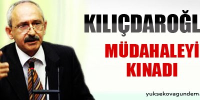 Kılıçdaroğlu müdahaleyi kınadı