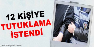 12 kişiye tutuklama istendi