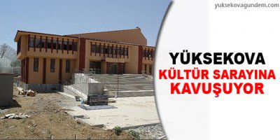 Yüksekova kültür sarayına kavuşuyor