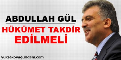 Gül: Hükümet takdir edilmeli!