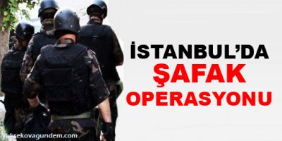 İstanbul'da şafak operasyonu