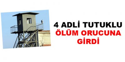 4 adli tutuklu ölüm orucuna girdi!
