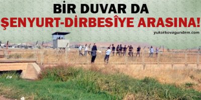 Bir duvar da Şenyurt-Dirbesîye arasına!