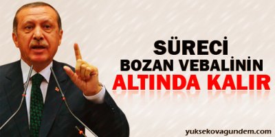 Erdoğan: Süreci bozan vebalinin altında kalır