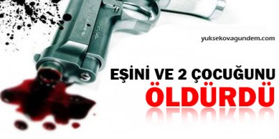 Eşini ve 2 çocuğunu öldürdü