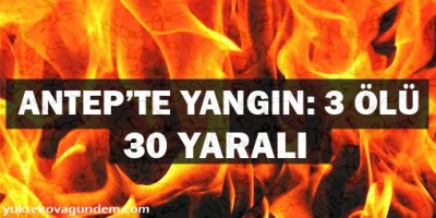 Antep Vali Yardımcısı: Yangında 3 kişi öldü, 30 kişi yaralandı