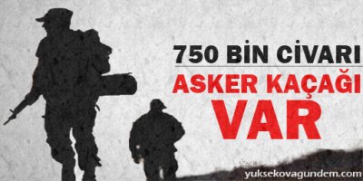 750 bin civarı asker kaçağı var