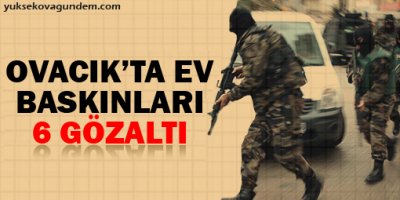 Ovacık'ta ev baskınları: 6 gözaltı